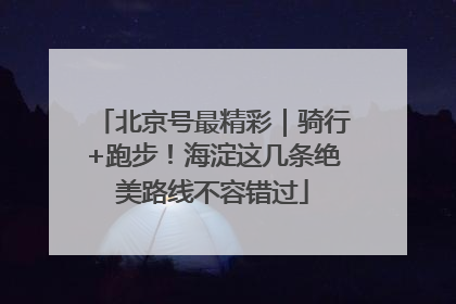 北京号最精彩｜骑行+跑步！海淀这几条绝美路线不容错过